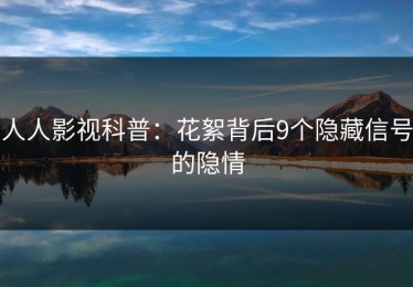 人人影视科普：花絮背后9个隐藏信号的隐情