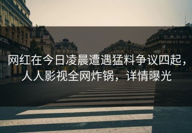网红在今日凌晨遭遇猛料争议四起，人人影视全网炸锅，详情曝光