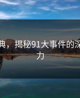 重拾经典，揭秘91大事件的深层次魅力