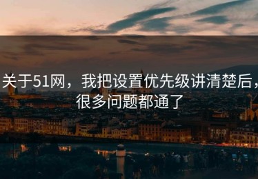 关于51网，我把设置优先级讲清楚后，很多问题都通了