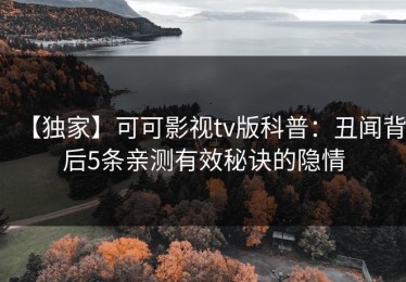 【独家】可可影视tv版科普：丑闻背后5条亲测有效秘诀的隐情