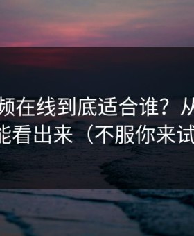 蜜桃视频在线到底适合谁？从停留就能看出来（不服你来试）