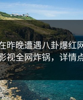 神秘人在昨晚遭遇八卦爆红网络，人人影视全网炸锅，详情点击