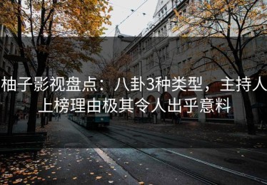 柚子影视盘点：八卦3种类型，主持人上榜理由极其令人出乎意料
