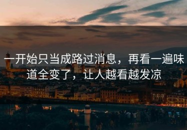 一开始只当成路过消息，再看一遍味道全变了，让人越看越发凉