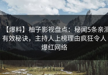 【爆料】柚子影视盘点：秘闻5条亲测有效秘诀，主持人上榜理由疯狂令人爆红网络