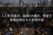 人人影视盘点：秘闻5大爆点，明星上榜理由疯狂令人全网炸裂