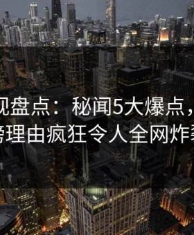 人人影视盘点：秘闻5大爆点，明星上榜理由疯狂令人全网炸裂