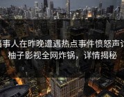 当事人在昨晚遭遇热点事件愤怒声讨，柚子影视全网炸锅，详情揭秘