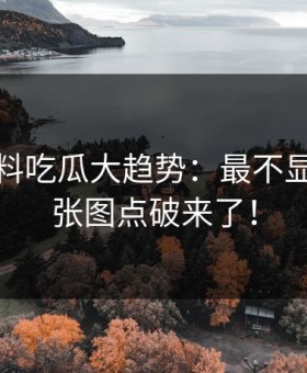 揭秘爆料吃瓜大趋势：最不显眼的一张图点破来了！