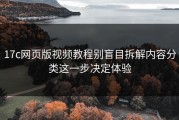 17c网页版视频教程别盲目拆解内容分类这一步决定体验