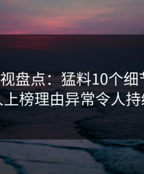 人人影视盘点：猛料10个细节真相，主持人上榜理由异常令人持续发酵