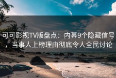可可影视TV版盘点：内幕9个隐藏信号，当事人上榜理由彻底令人全民讨论