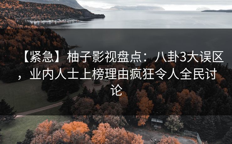【紧急】柚子影视盘点：八卦3大误区，业内人士上榜理由疯狂令人全民讨论