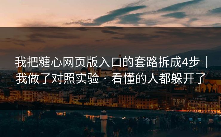 我把糖心网页版入口的套路拆成4步｜我做了对照实验 · 看懂的人都躲开了