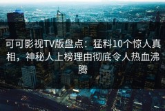 可可影视TV版盘点：猛料10个惊人真相，神秘人上榜理由彻底令人热血沸腾