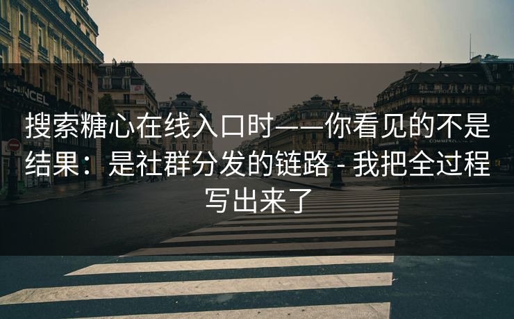 搜索糖心在线入口时——你看见的不是结果：是社群分发的链路 - 我把全过程写出来了